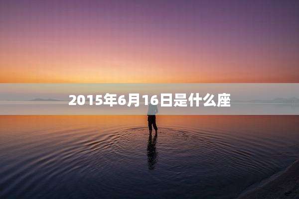 2015年6月16日是什么座