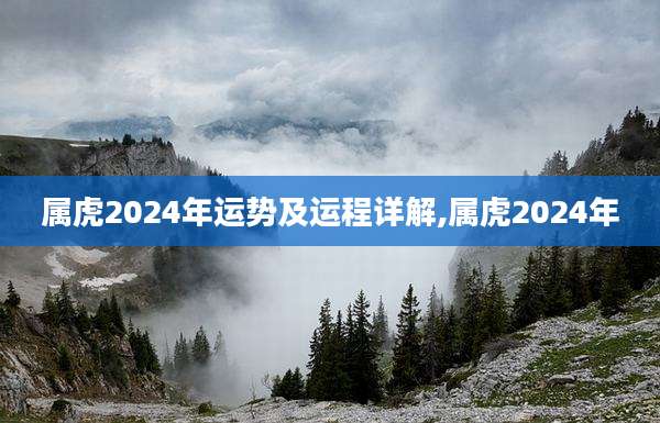 属虎2024年运势及运程详解,属虎2024年