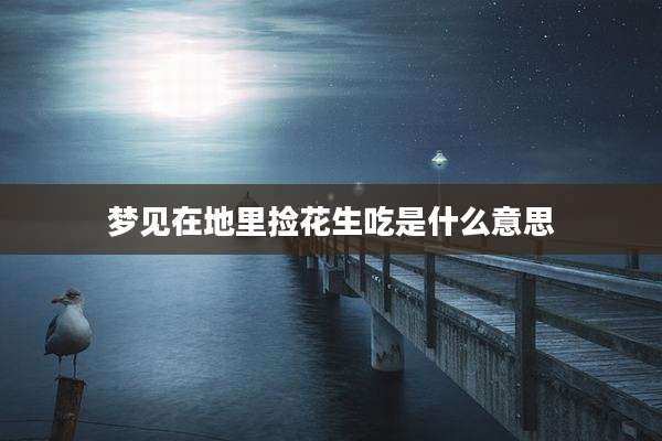 梦见在地里捡花生吃是什么意思