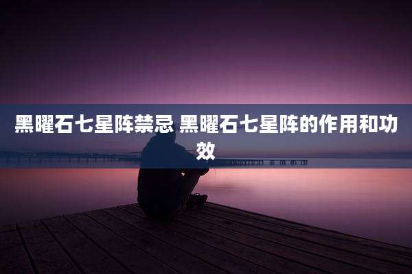 黑曜石七星阵禁忌 黑曜石七星阵的作用和功效