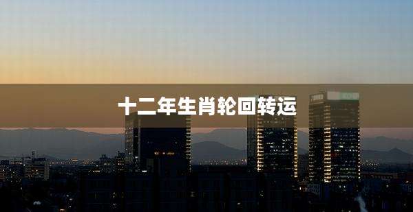 十二年生肖轮回转运