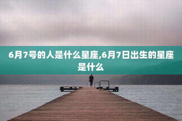 6月7号的人是什么星座,6月7日出生的星座是什么