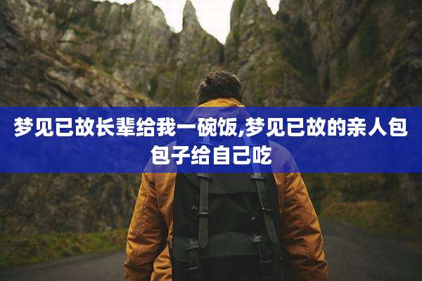 梦见已故长辈给我一碗饭,梦见已故的亲人包包子给自己吃