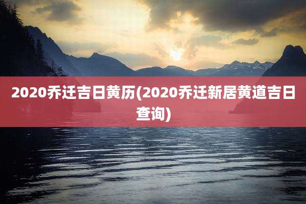 2020乔迁吉日黄历(2020乔迁新居黄道吉日查询)