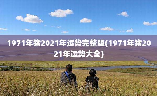 1971年猪2021年运势完整版(1971年猪2021年运势大全)