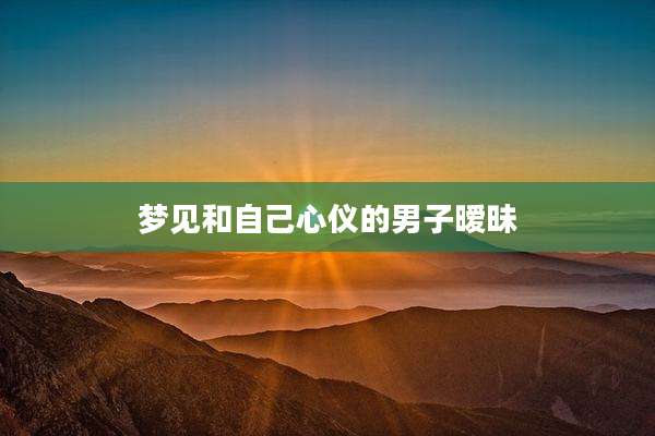 梦见和自己心仪的男子暧昧