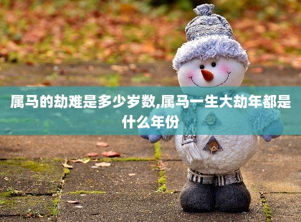 属马的劫难是多少岁数,属马一生大劫年都是什么年份