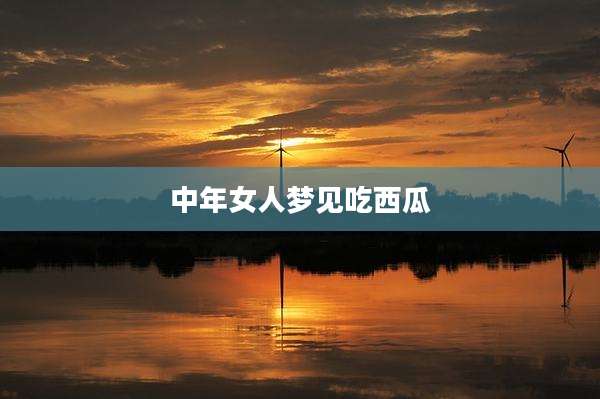 中年女人梦见吃西瓜