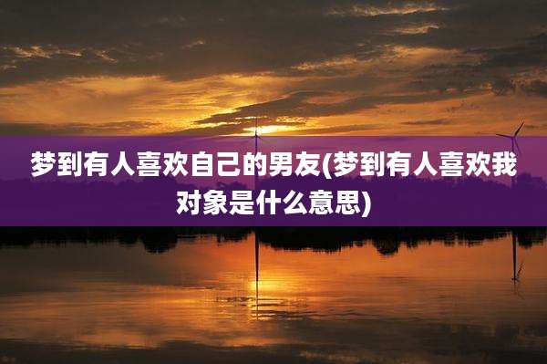 梦到有人喜欢自己的男友(梦到有人喜欢我对象是什么意思)