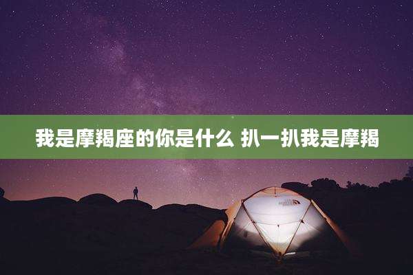 我是摩羯座的你是什么 扒一扒我是摩羯