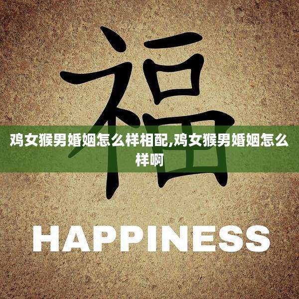 鸡女猴男婚姻怎么样相配,鸡女猴男婚姻怎么样啊