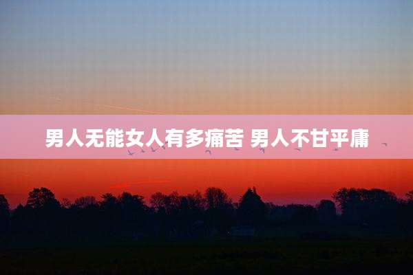男人无能女人有多痛苦 男人不甘平庸