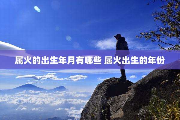 属火的出生年月有哪些 属火出生的年份