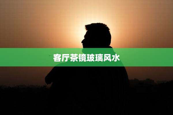 客厅茶镜玻璃风水