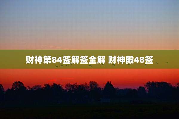 财神第84签解签全解 财神殿48签