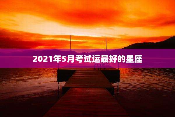 2021年5月考试运最好的星座