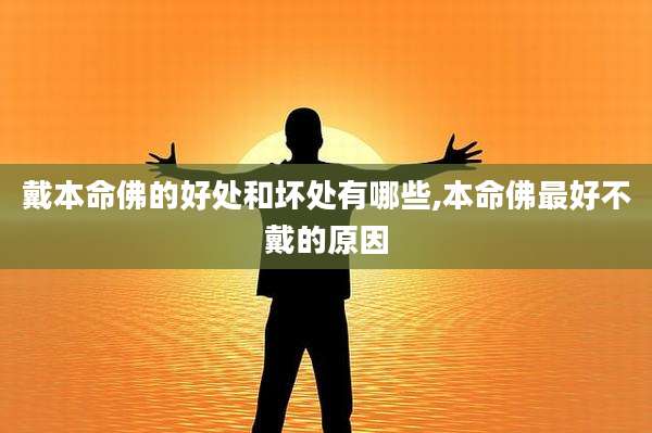 戴本命佛的好处和坏处有哪些,本命佛最好不戴的原因