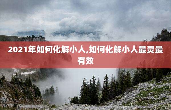 2021年如何化解小人,如何化解小人最灵最有效