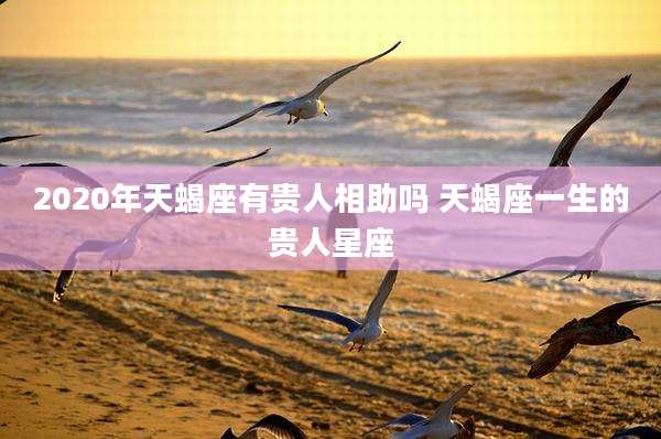 2020年天蝎座有贵人相助吗 天蝎座一生的贵人星座