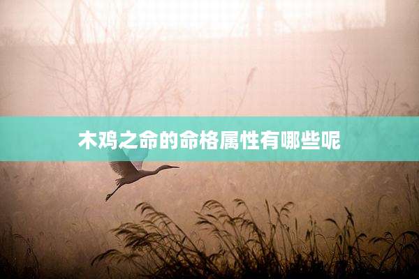 木鸡之命的命格属性有哪些呢
