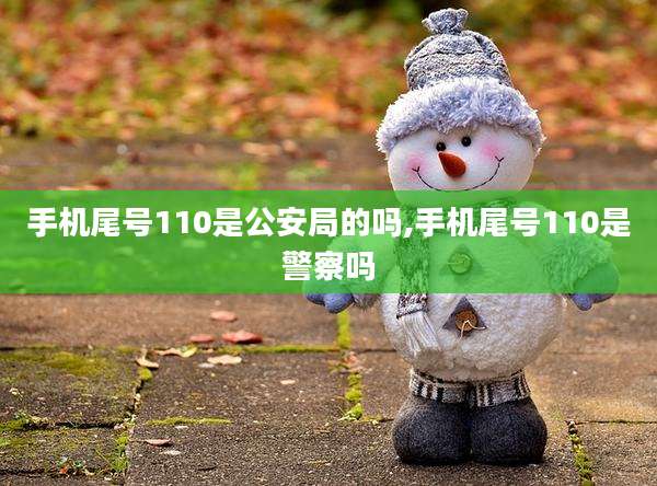 手机尾号110是公安局的吗,手机尾号110是警察吗
