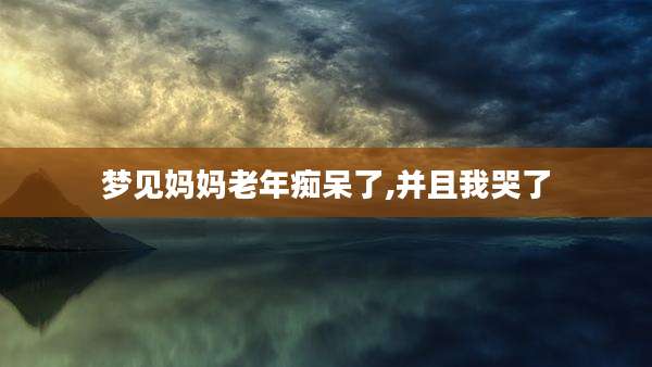 梦见妈妈老年痴呆了,并且我哭了