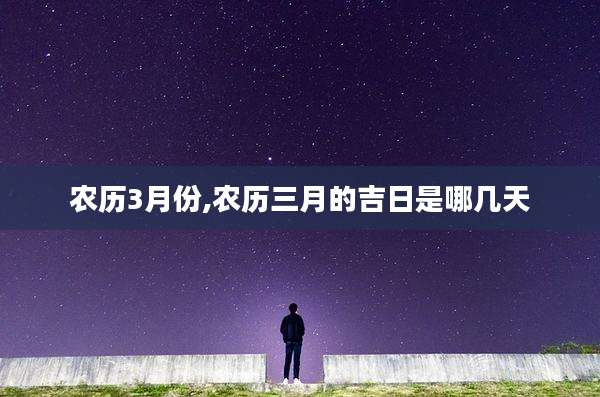 农历3月份,农历三月的吉日是哪几天