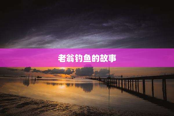 老翁钓鱼的故事
