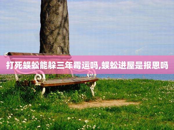 打死蜈蚣能躲三年霉运吗,蜈蚣进屋是报恩吗