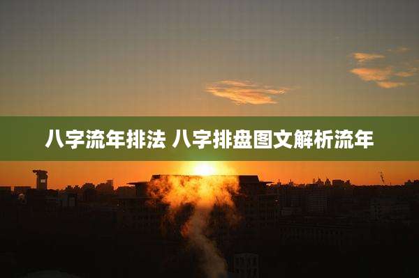 八字流年排法 八字排盘图文解析流年