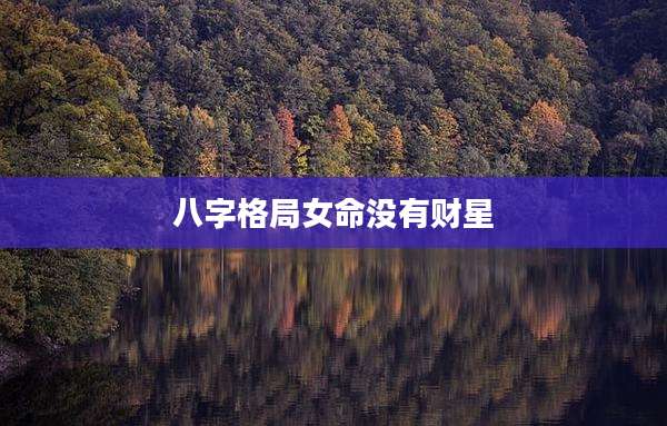 八字格局女命没有财星
