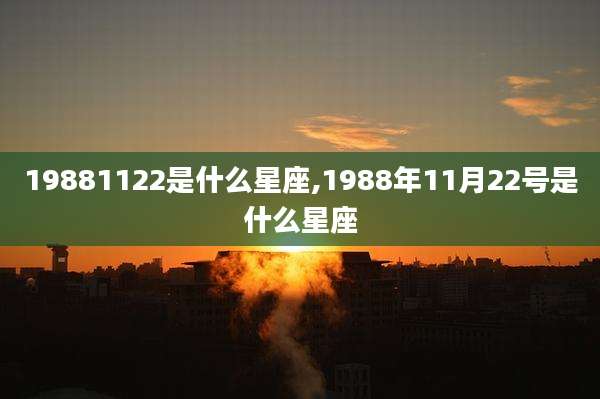 19881122是什么星座,1988年11月22号是什么星座