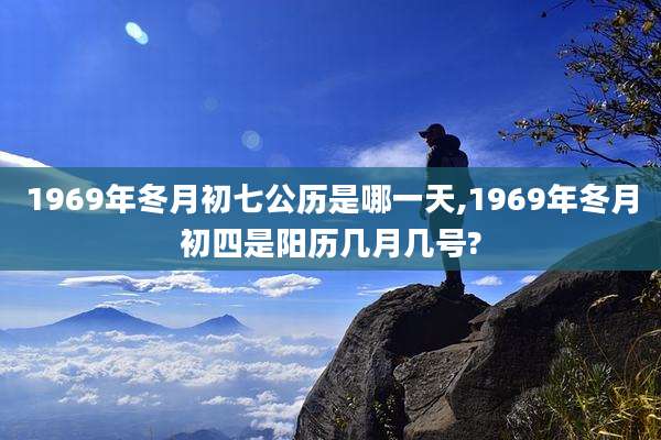 1969年冬月初七公历是哪一天,1969年冬月初四是阳历几月几号?