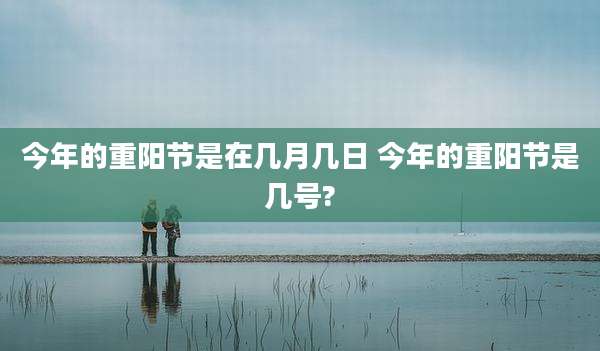 今年的重阳节是在几月几日 今年的重阳节是几号?