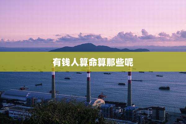 有钱人算命算那些呢