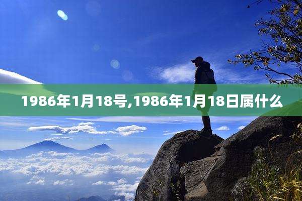 1986年1月18号,1986年1月18日属什么