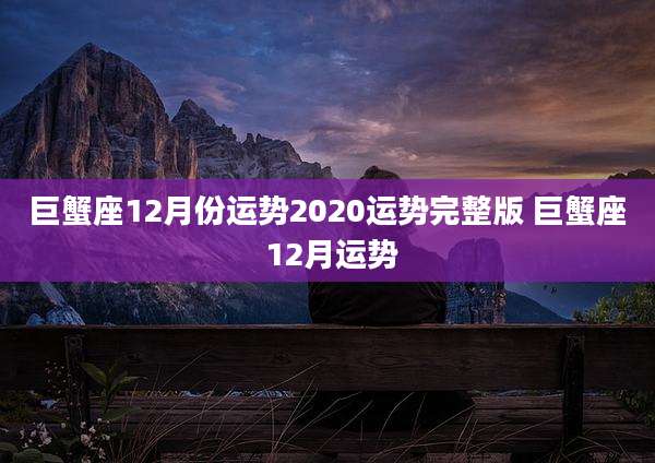巨蟹座12月份运势2020运势完整版 巨蟹座 12月运势