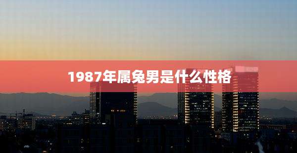 1987年属兔男是什么性格