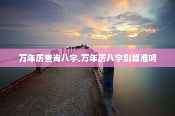 万年历查询八字,万年历八字测算准吗