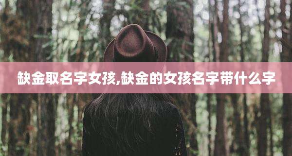 缺金取名字女孩,缺金的女孩名字带什么字