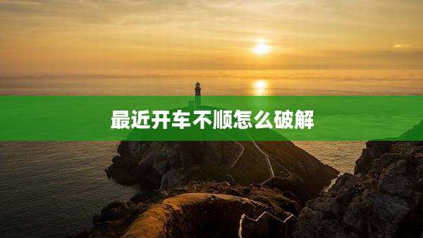 最近开车不顺怎么破解