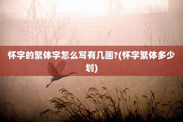 怀字的繁体字怎么写有几画?(怀字繁体多少划)