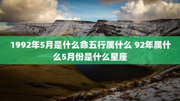 1992年5月是什么命五行属什么 92年属什么5月份是什么星座