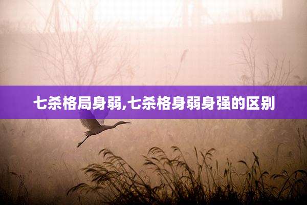七杀格局身弱,七杀格身弱身强的区别