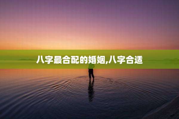 八字最合配的婚姻,八字合适