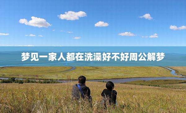 梦见一家人都在洗澡好不好周公解梦