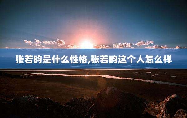张若昀是什么性格,张若昀这个人怎么样