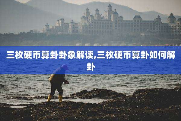 三枚硬币算卦卦象解读,三枚硬币算卦如何解卦