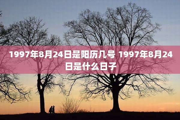 1997年8月24日是阳历几号 1997年8月24日是什么日子