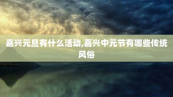 嘉兴元旦有什么活动,嘉兴中元节有哪些传统风俗